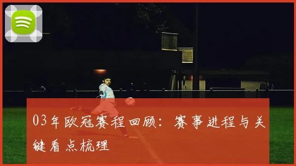 03年欧冠赛程回顾：赛事进程与关键看点梳理