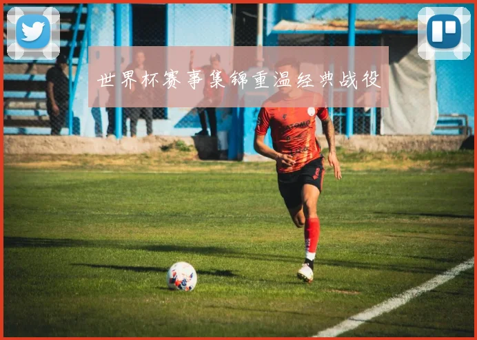 世界杯赛事集锦重温经典战役